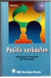 Positiv verkaufen. Wirkungsvoll verhandeln und überzeugen. Positiv verkaufen. Wirkungsvoll verhandeln und überzeugen.