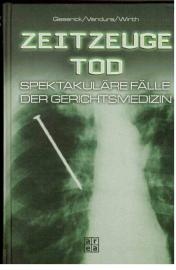 Zeitzeuge Tod : Spektakuläre Fälle der Berliner Gerichtsmedizin. Zeitzeuge Tod : Spektakuläre Fälle der Berliner Gerichtsmedizin.