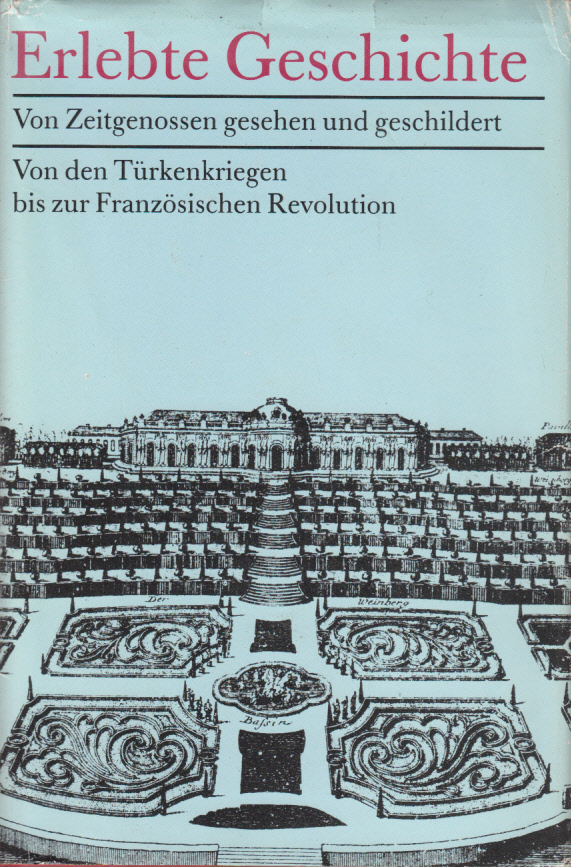 Erlebte Geschichte. Von Zeitgenossen gesehen und geschildert. Von den Türkenkriegen bis zur Französischen Revolution Erlebte Geschichte. Von Zeitgenossen gesehen und geschildert. Von den Türkenkriegen bis zur Französischen Revolution