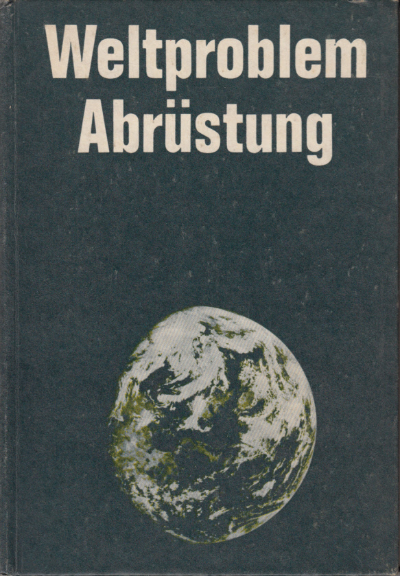 Weltproblem Abrüstung. Politische und ökonomische Probleme des Ringens um Rüstungsbegrenzung und Abrüstung Weltproblem Abrüstung. Politische und ökonomische Probleme des Ringens um Rüstungsbegrenzung und Abrüstung