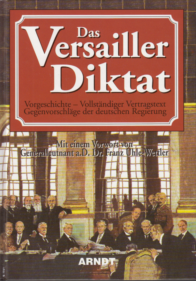 Das Versailler Diktat : Vorgeschichte. Vollständiger Vertragstext. Gegenvorschläge der deutschen Regierung. Mit einem Vorwort von Franz Uhle-Wettler