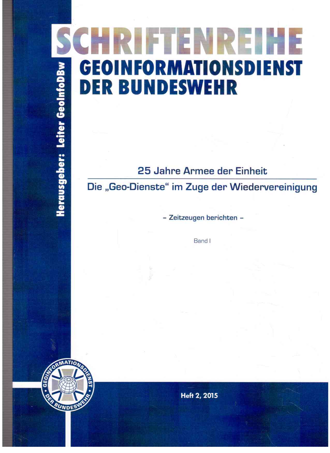 25 Jahre Armee der Einheit. Die Geo-Dienste im Zuge der Wiedervereinigung. Zeitzeugen berichten. Band I. 25 Jahre Armee der Einheit. Die Geo-Dienste im Zuge der Wiedervereinigung. Zeitzeugen berichten. Band I.