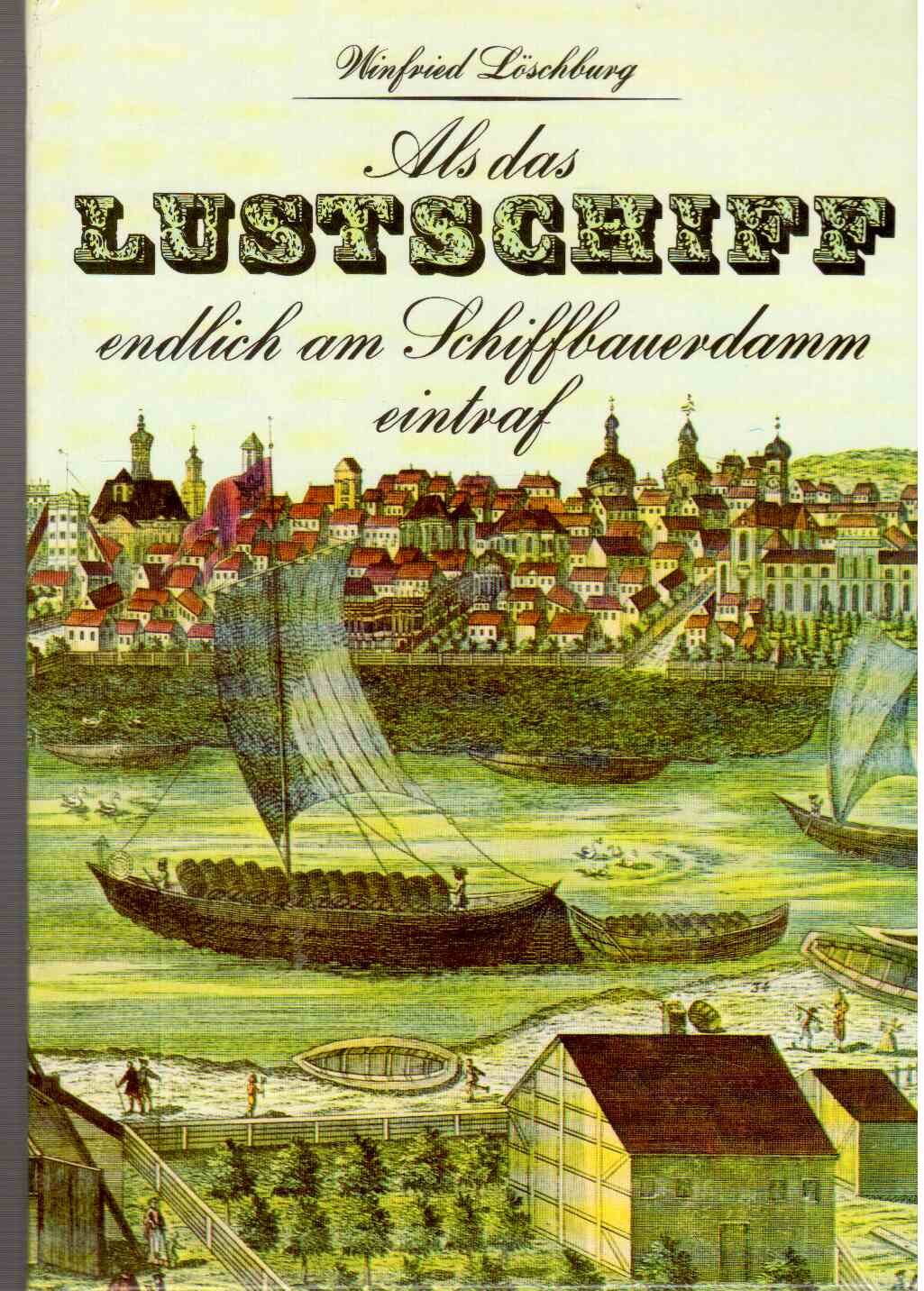 Als das Lustschiff endlich am Schiffbauerdamm eintraf und andere Begebenheiten aus acht Jahrhunderten Berliner Geschichte Als das Lustschiff endlich am Schiffbauerdamm eintraf und andere Begebenheiten aus acht Jahrhunderten Berliner Geschichte