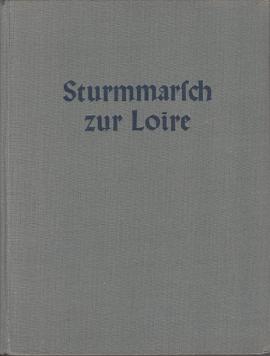 Sturmmarsch zur Loire. Ein Infanteriekorps stürmt, siegt und verfolgt. Erinnerungsbuch des XXXVIII.Armeekorps vom Feldzug über Somme, Seine und Loire, zusammengestellt aus Erlebnisberichten der Mitkämpfer.
