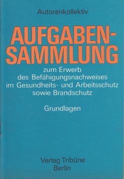 Aufgabensammlung zum Erwerb des Befähigungsnachweises im Gesundheits-und Arbeitsschutz sowie Brandschutz Grundlagen