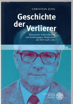 Geschichte der Verlierer: Historische Selbstreflexion von hochrangigen Mitgliedern der SED nach 1989 (Heidelberger Abhandlungen zur Mittleren und Neueren Geschichte) Geschichte der Verlierer: Historische Selbstreflexion von hochrangigen Mitgliedern der SED nach 1989 (Heidelberger Abhandlungen zur Mittleren und Neueren Geschichte)