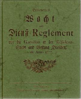 Erneuertes Wacht- und Dienst-Reglement vor die Garnison in der Residenz-Stadt und Vestung Dreßden, de Anno 1777. Nachdruck der Ausgabe Dresden 1777, hrsg. vom Dresdner Verein Brühlsche Terrasse Erneuertes Wacht- und Dienst-Reglement vor die Garnison in der Residenz-Stadt und Vestung Dreßden, de Anno 1777. Nachdruck der Ausgabe Dresden 1777, hrsg. vom Dresdner Verein Brühlsche Terrasse