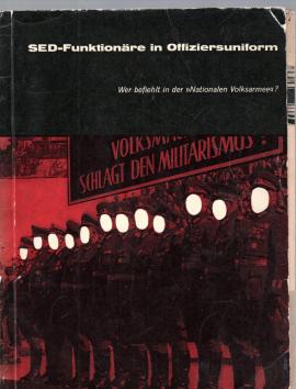 SED-Funktionäre in Offiziersuniform. Wer befiehlt in der Nationalen Volksarmee? Eine Dokumentation SED-Funktionäre in Offiziersuniform. Wer befiehlt in der Nationalen Volksarmee? Eine Dokumentation