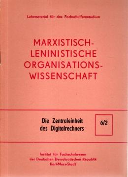 Marxistisch-leninistische Organisationswissenschaft. Nr. 6/2: Die Zentraleinheit des Digitalrechners Marxistisch-leninistische Organisationswissenschaft. Nr. 6/2: Die Zentraleinheit des Digitalrechners