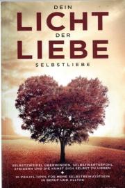 Dein Licht der Liebe: Selbstliebe: Selbstzweifel überwinden, Selbstwertgefühl steigern und die Kunst sich selbst zu lieben + 10 Praxis-Tipps für mehr Selbstwusstsein in Beruf und Alltag Dein Licht der Liebe: Selbstliebe: Selbstzweifel überwinden, Selbstwertgefühl steigern und die Kunst sich selbst zu lieben + 10 Praxis-Tipps für mehr Selbstwusstsein in Beruf und Alltag