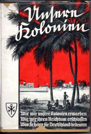 Unsere Kolonien- Wie wir unsere Kolonien erwarben. Wie wir ihren Reichtum erschlossen. Was sie heute für Deutschland bedeuten